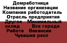 Домработница › Название организации ­ Компания-работодатель › Отрасль предприятия ­ Другое › Минимальный оклад ­ 1 - Все города Работа » Вакансии   . Чувашия респ.